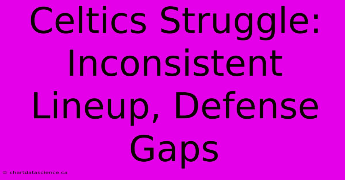 Celtics Struggle: Inconsistent Lineup, Defense Gaps