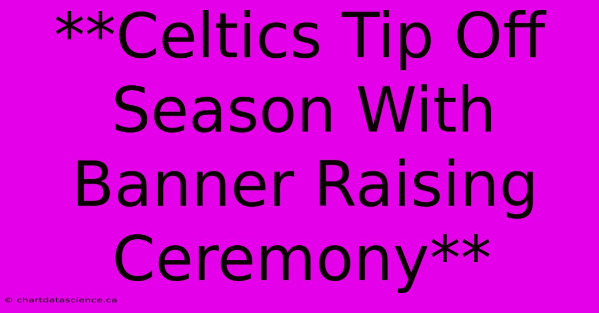 **Celtics Tip Off Season With Banner Raising Ceremony** 