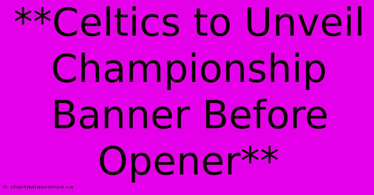 **Celtics To Unveil Championship Banner Before Opener**