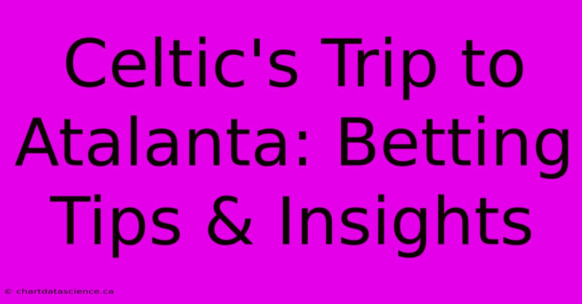 Celtic's Trip To Atalanta: Betting Tips & Insights