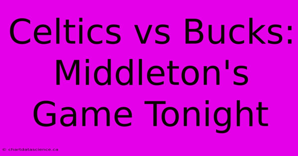 Celtics Vs Bucks: Middleton's Game Tonight