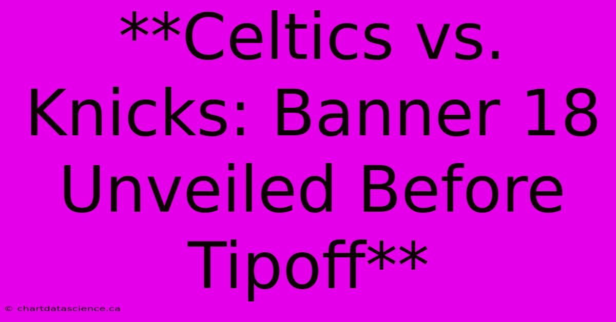 **Celtics Vs. Knicks: Banner 18 Unveiled Before Tipoff**