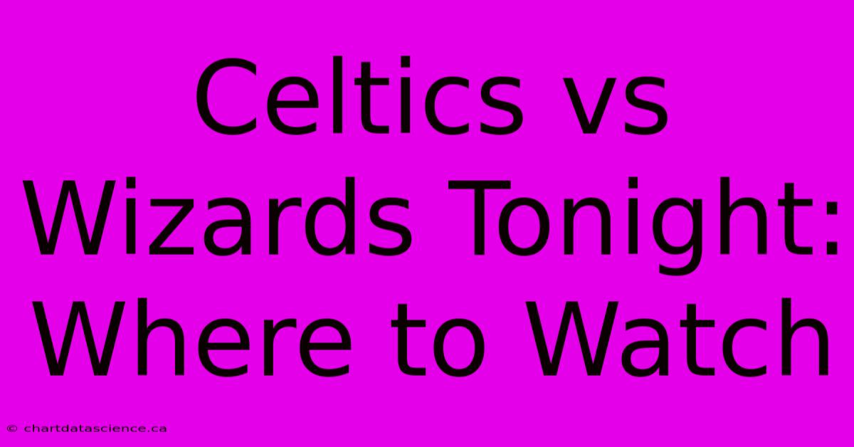 Celtics Vs Wizards Tonight: Where To Watch