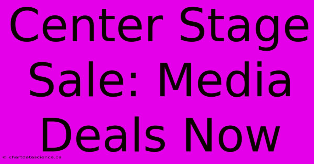 Center Stage Sale: Media Deals Now