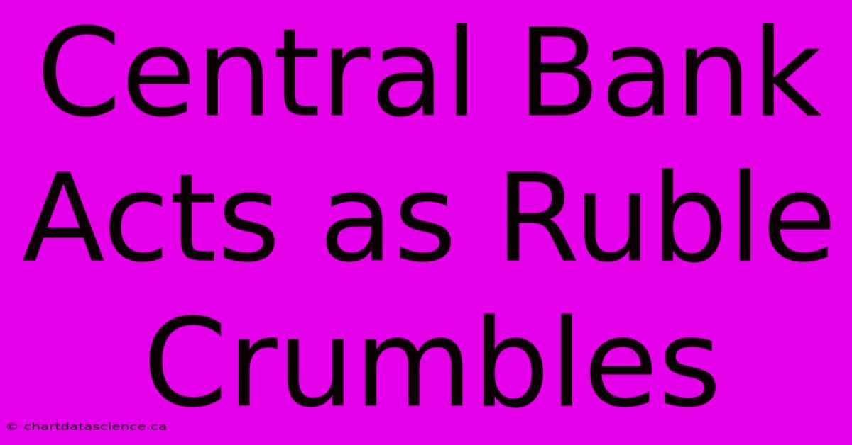 Central Bank Acts As Ruble Crumbles