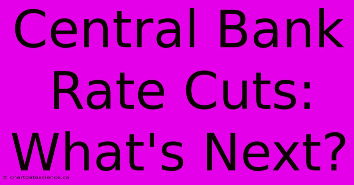 Central Bank Rate Cuts: What's Next? 