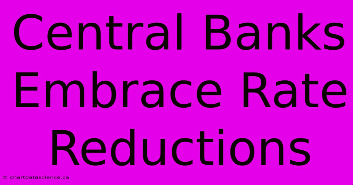 Central Banks Embrace Rate Reductions