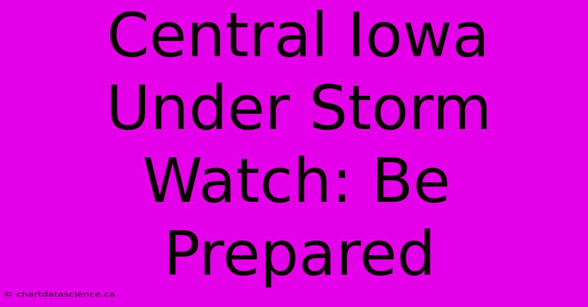 Central Iowa Under Storm Watch: Be Prepared