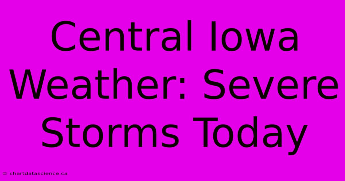 Central Iowa Weather: Severe Storms Today