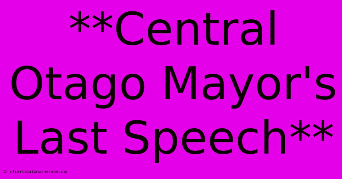 **Central Otago Mayor's Last Speech**