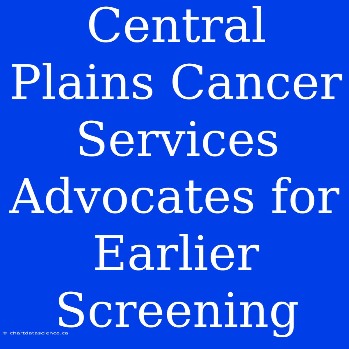 Central Plains Cancer Services Advocates For Earlier Screening