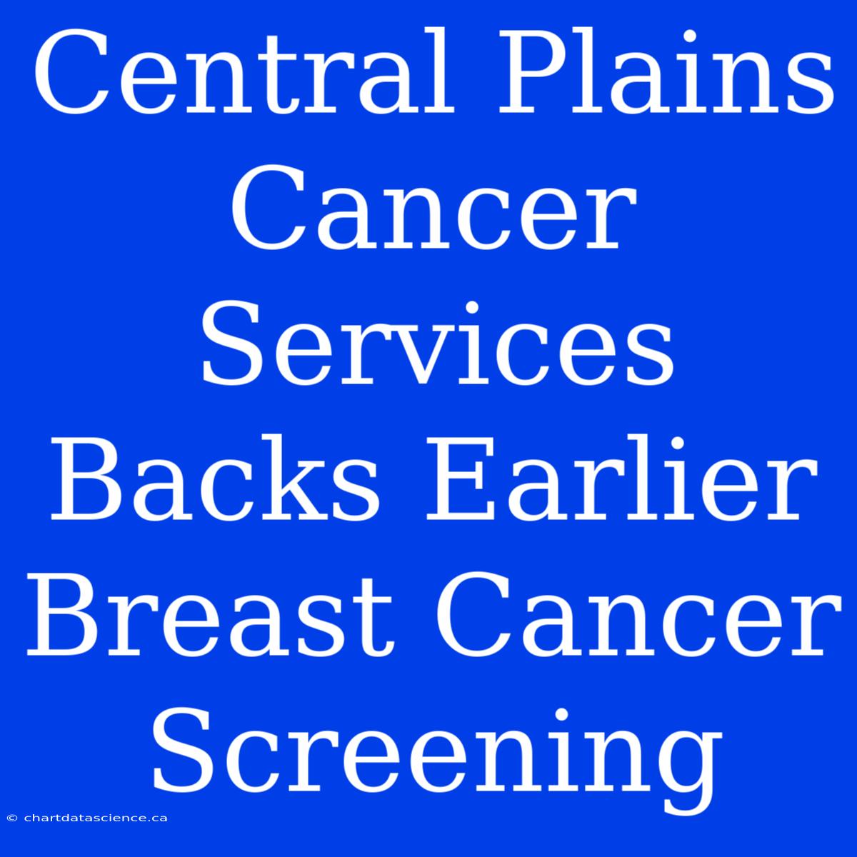 Central Plains Cancer Services Backs Earlier Breast Cancer Screening