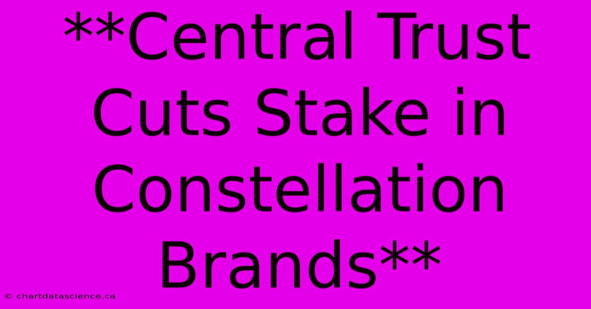 **Central Trust Cuts Stake In Constellation Brands**