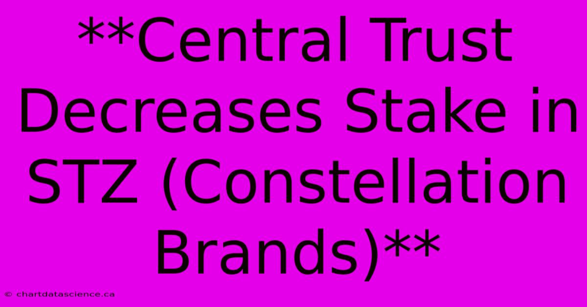 **Central Trust Decreases Stake In STZ (Constellation Brands)** 