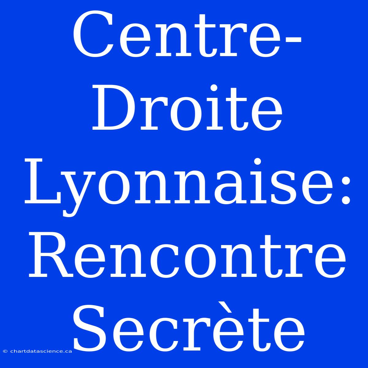 Centre-Droite Lyonnaise: Rencontre Secrète