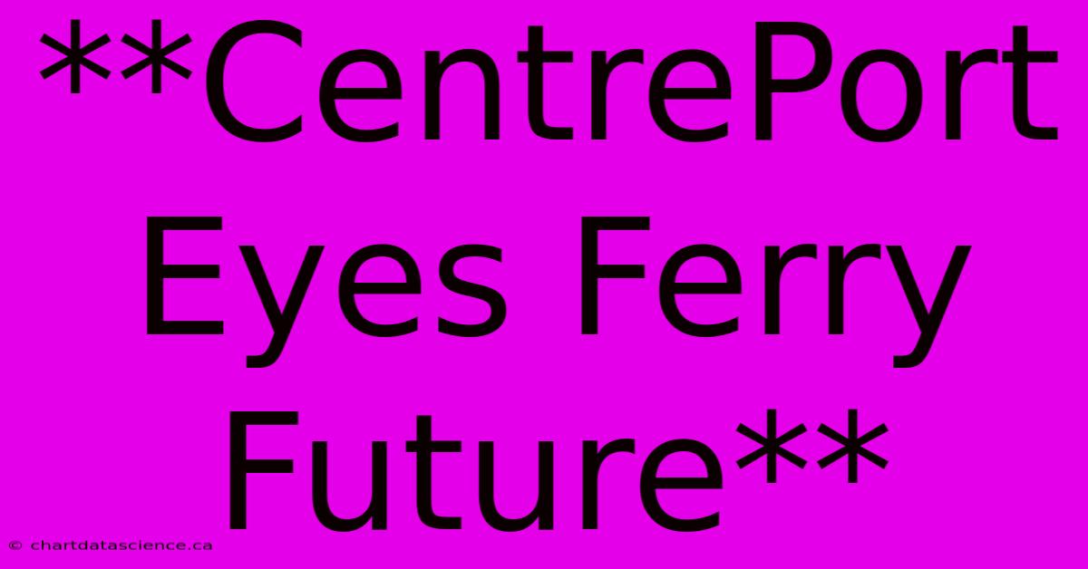 **CentrePort Eyes Ferry Future**