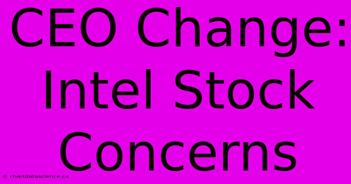 CEO Change: Intel Stock Concerns