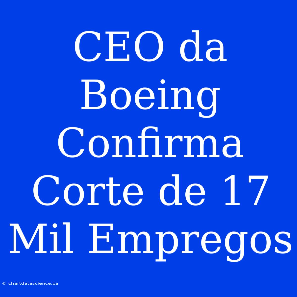 CEO Da Boeing Confirma Corte De 17 Mil Empregos