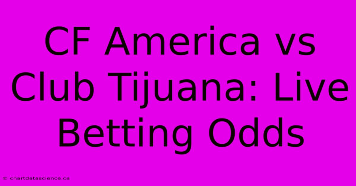 CF America Vs Club Tijuana: Live Betting Odds