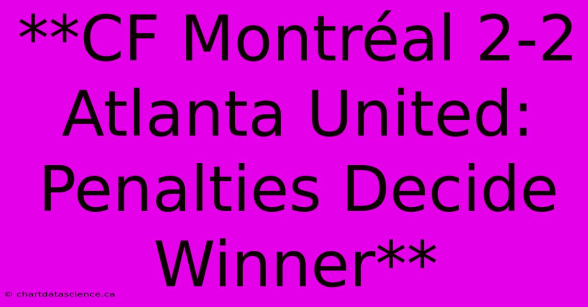 **CF Montréal 2-2 Atlanta United: Penalties Decide Winner**