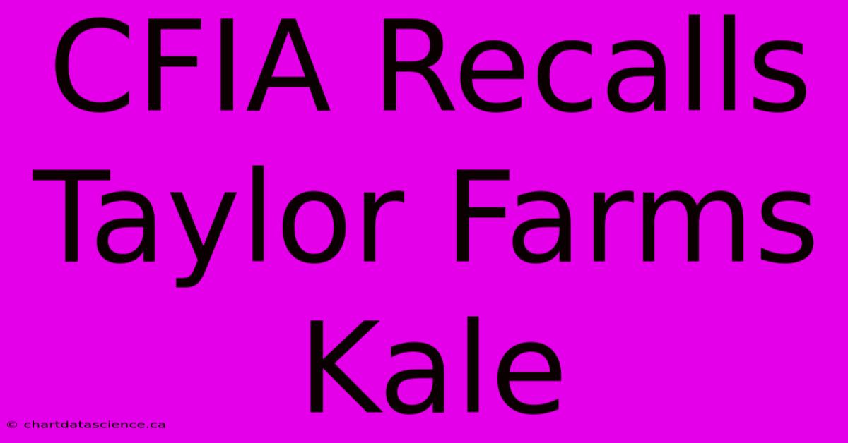 CFIA Recalls Taylor Farms Kale