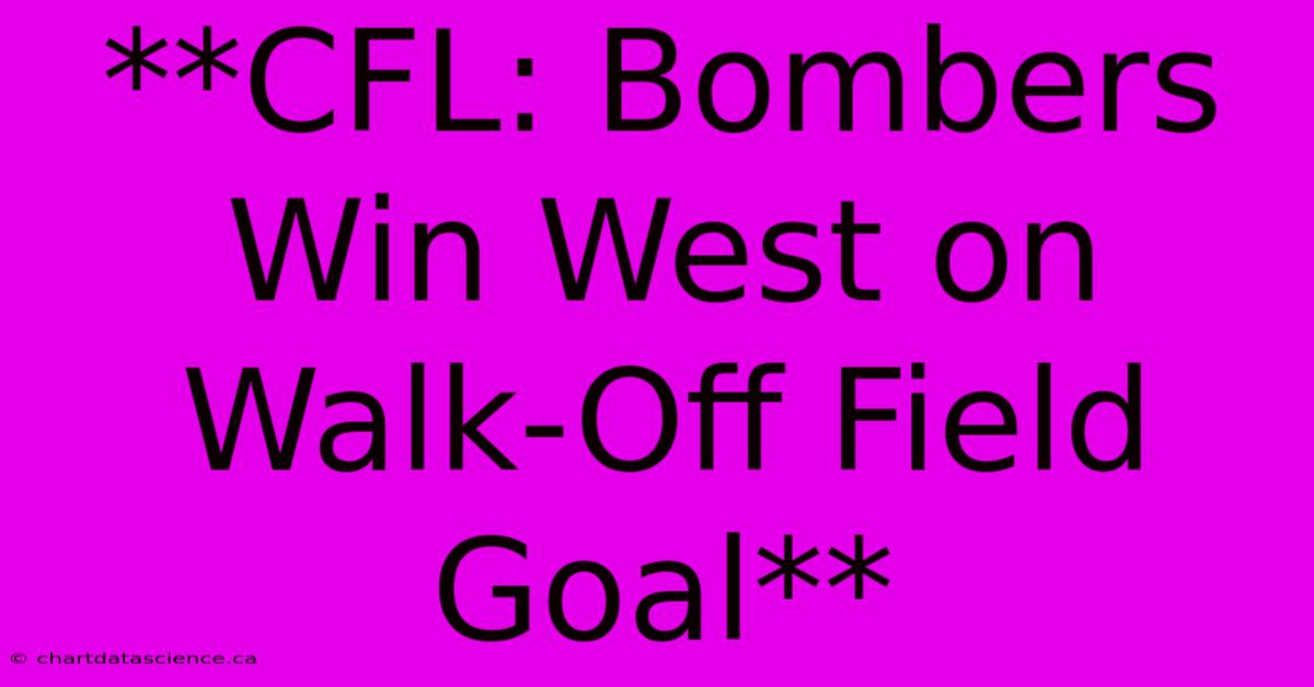 **CFL: Bombers Win West On Walk-Off Field Goal**