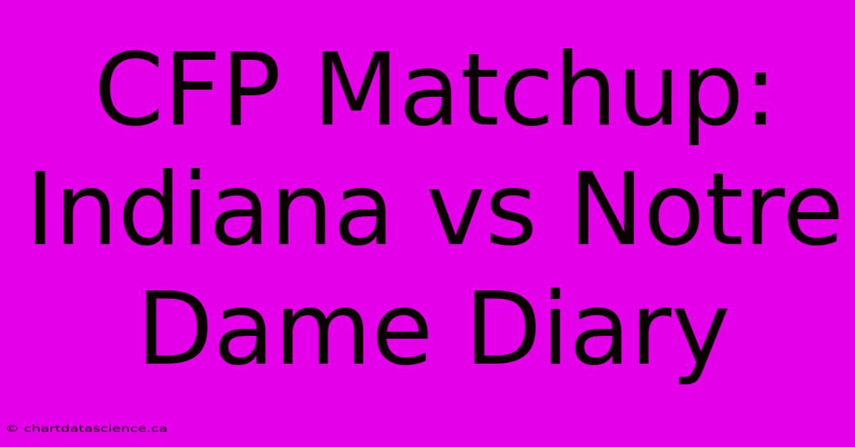 CFP Matchup: Indiana Vs Notre Dame Diary