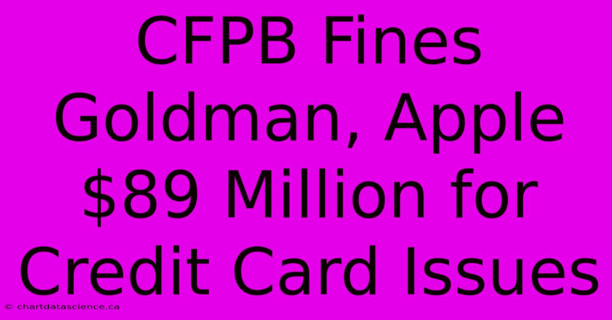 CFPB Fines Goldman, Apple $89 Million For Credit Card Issues