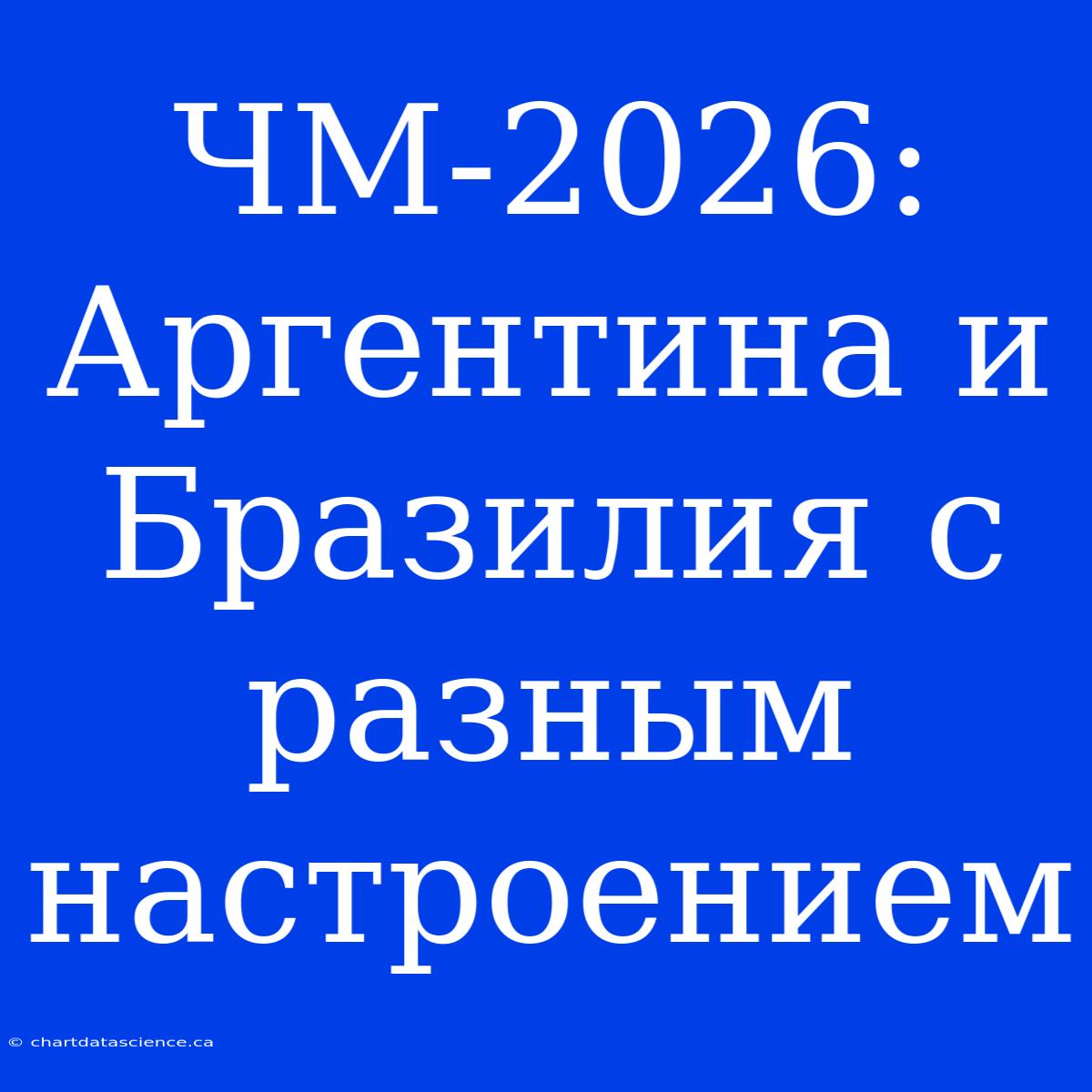 ЧМ-2026: Аргентина И Бразилия С Разным Настроением