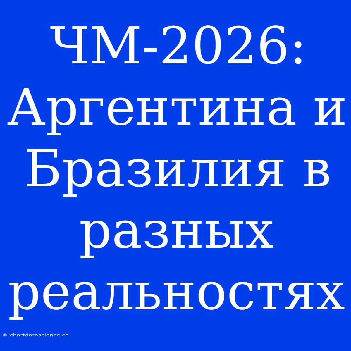 ЧМ-2026: Аргентина И Бразилия В Разных Реальностях