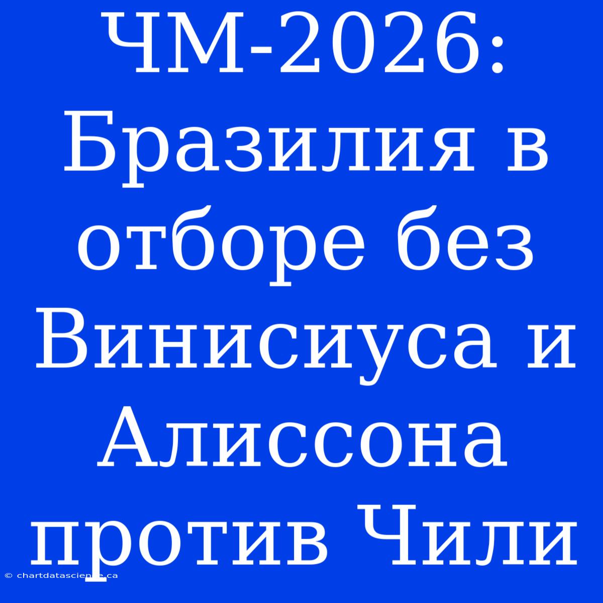 ЧМ-2026: Бразилия В Отборе Без Винисиуса И Алиссона Против Чили