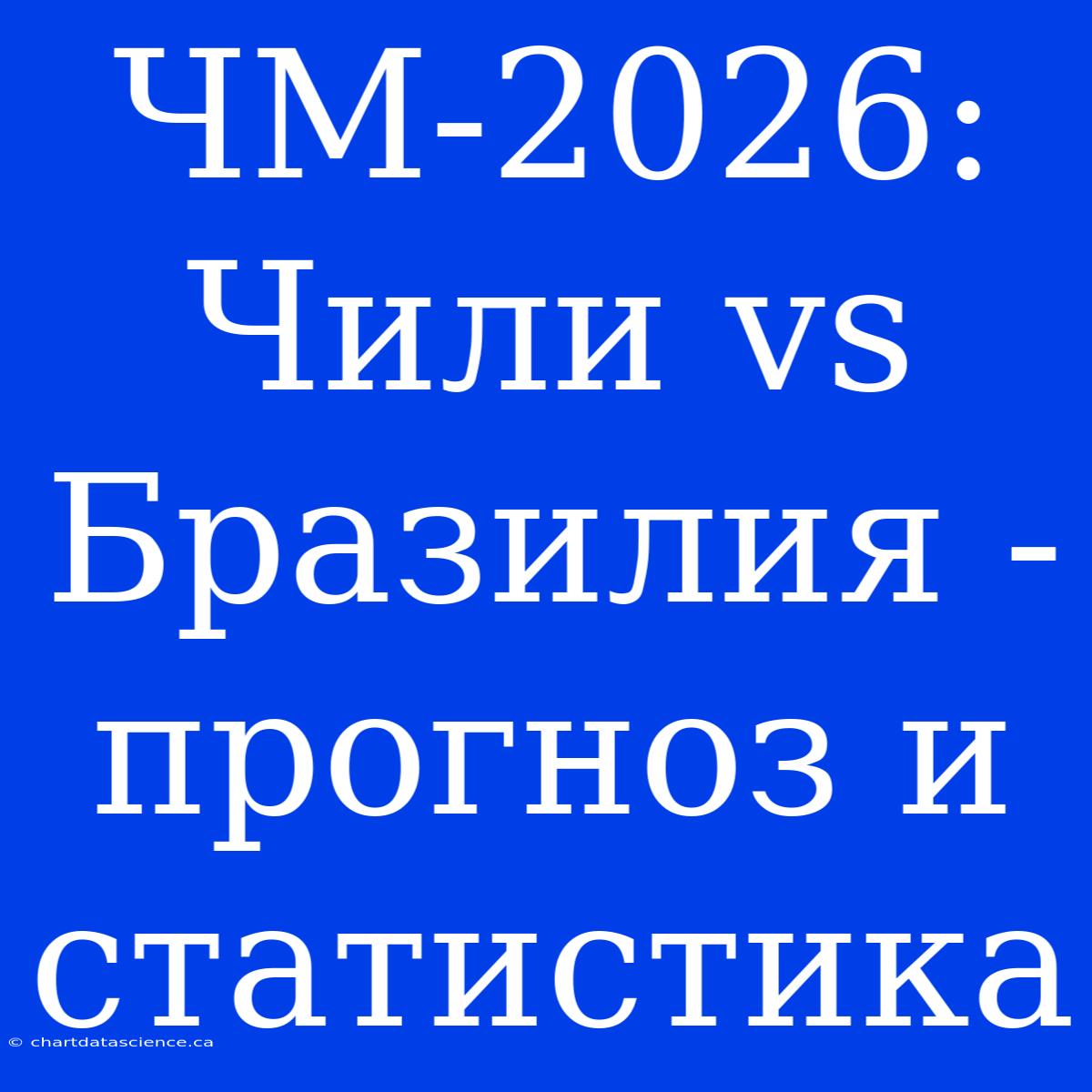 ЧМ-2026:  Чили Vs Бразилия - Прогноз И Статистика