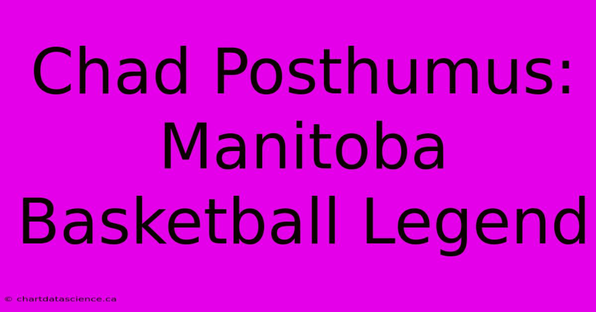 Chad Posthumus: Manitoba Basketball Legend