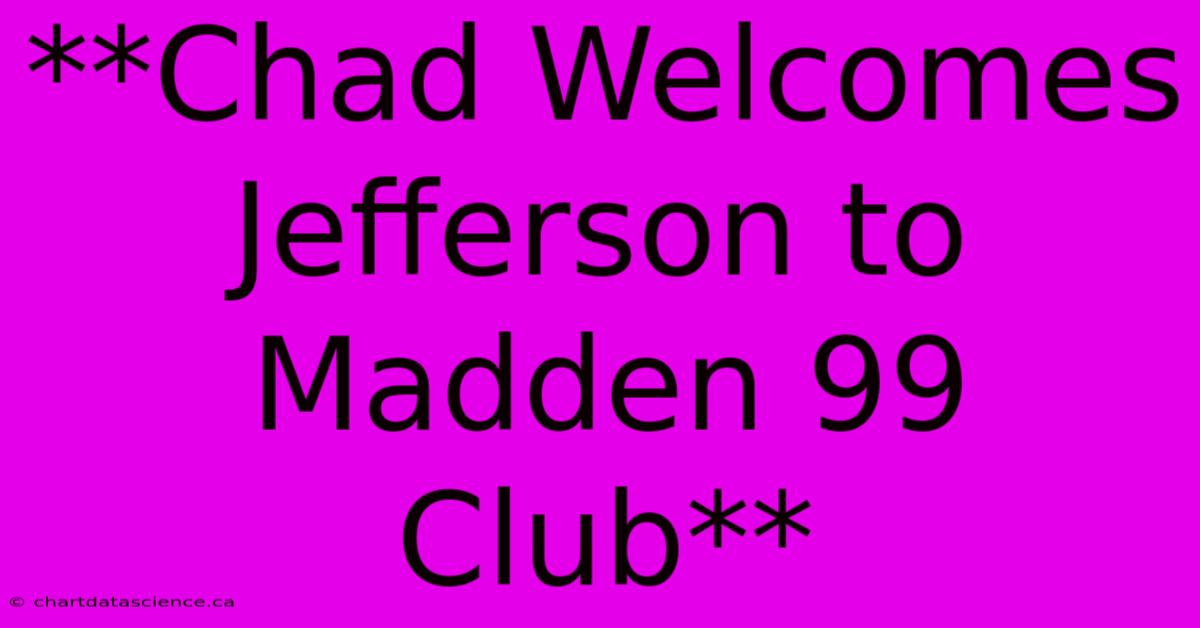 **Chad Welcomes Jefferson To Madden 99 Club**