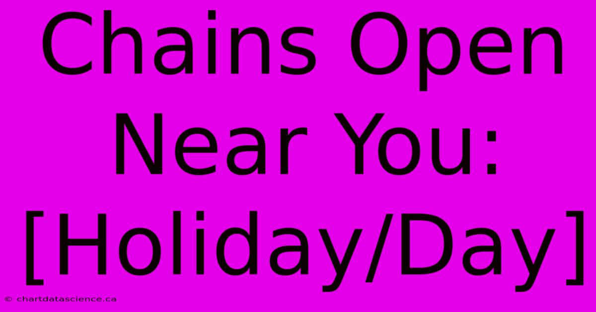 Chains Open Near You: [Holiday/Day]