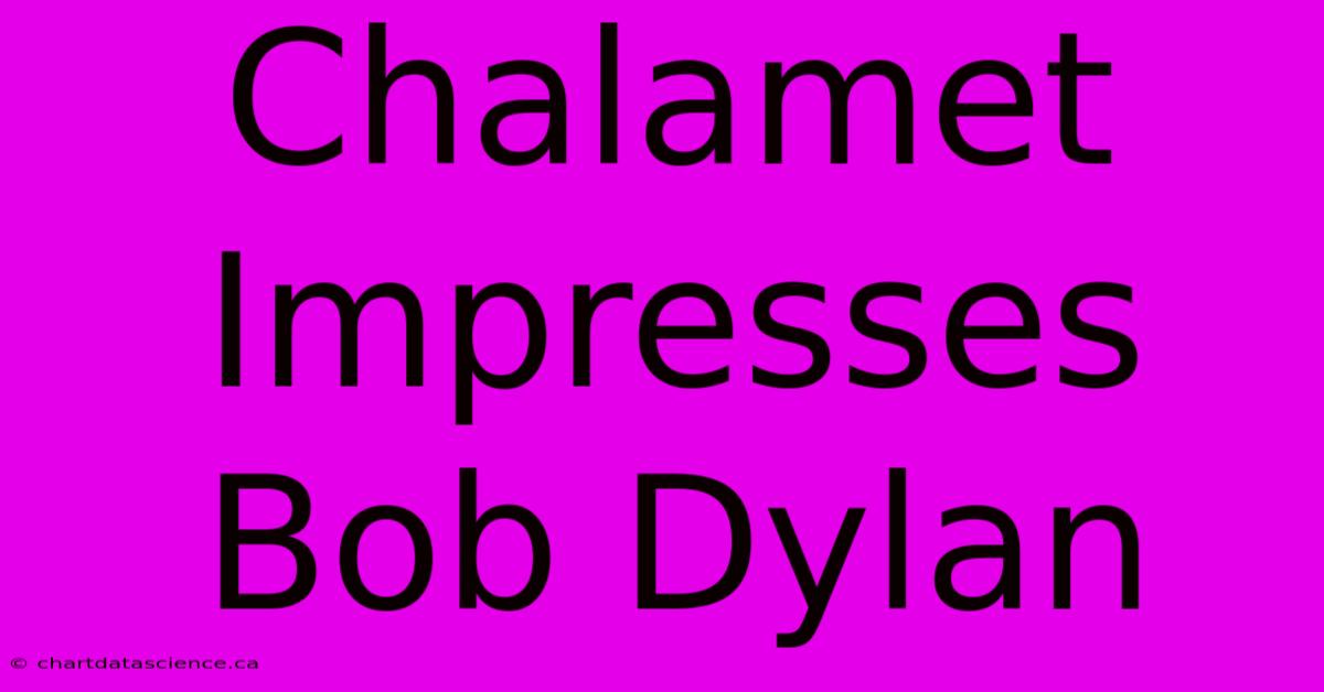 Chalamet Impresses Bob Dylan