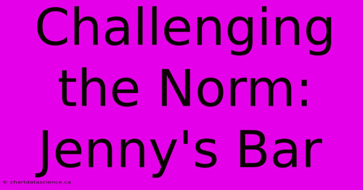 Challenging The Norm: Jenny's Bar