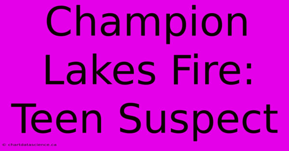 Champion Lakes Fire: Teen Suspect