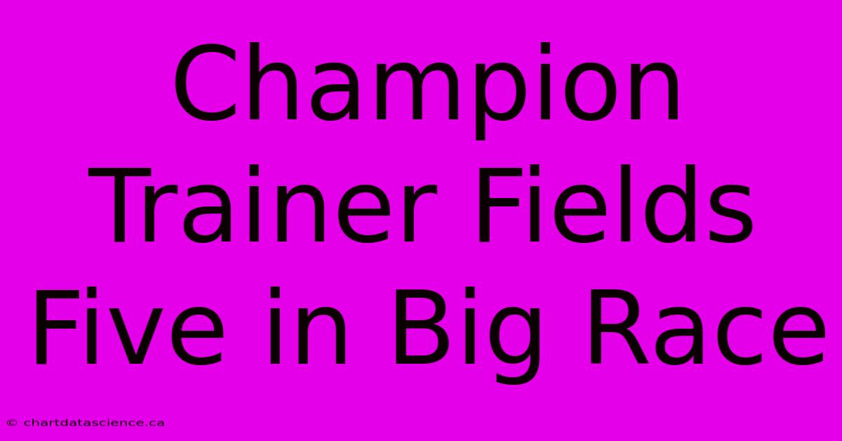 Champion Trainer Fields Five In Big Race