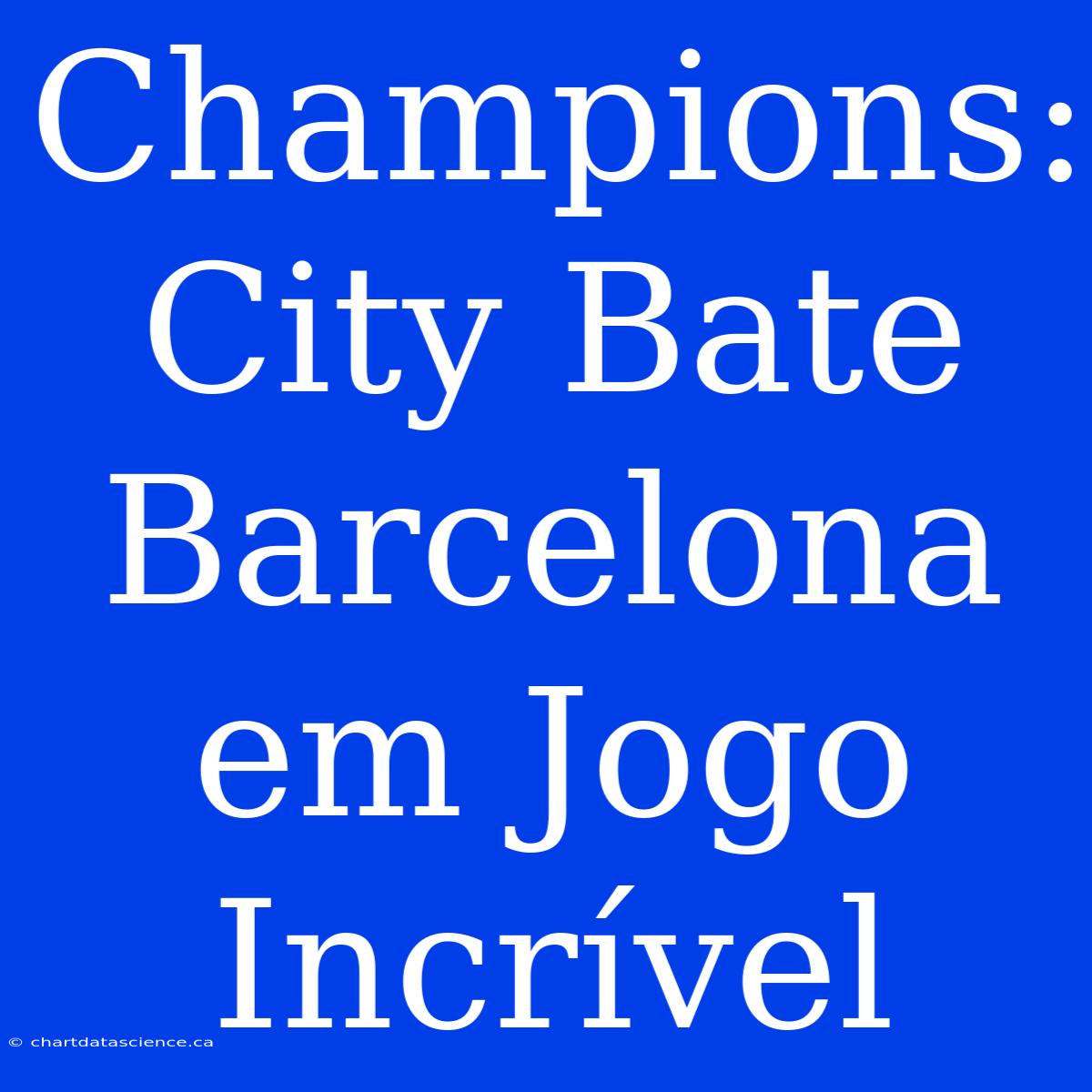 Champions: City Bate Barcelona Em Jogo Incrível