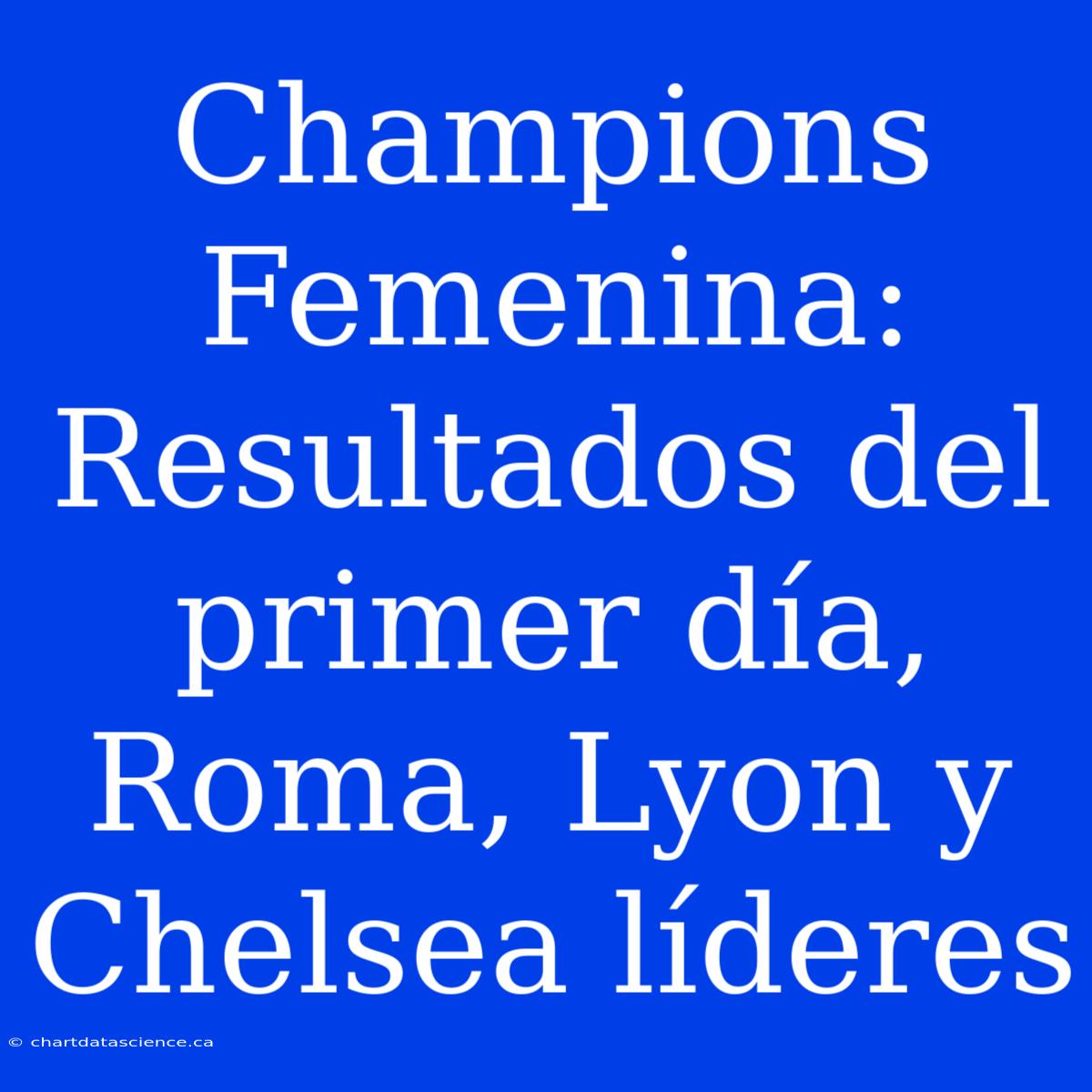 Champions Femenina: Resultados Del Primer Día, Roma, Lyon Y Chelsea Líderes