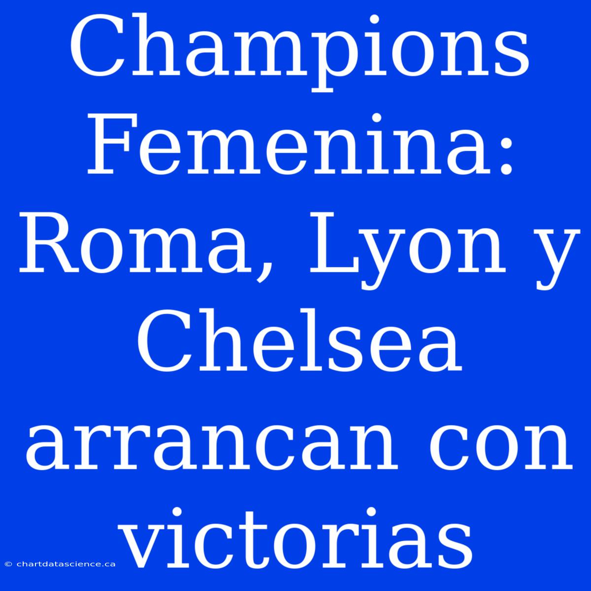 Champions Femenina: Roma, Lyon Y Chelsea Arrancan Con Victorias