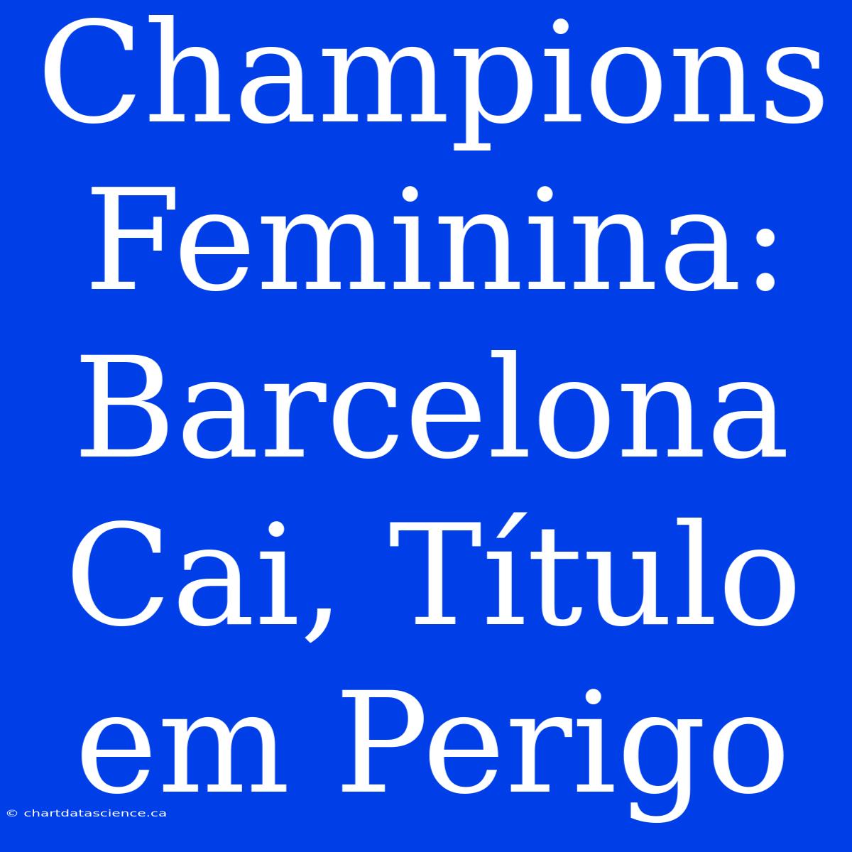 Champions Feminina: Barcelona Cai, Título Em Perigo