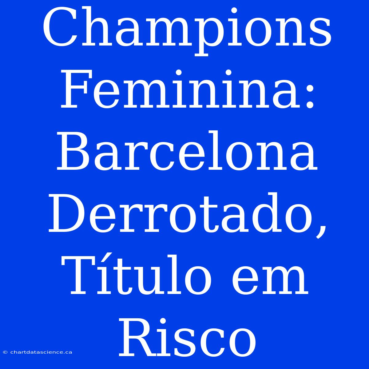 Champions Feminina: Barcelona Derrotado, Título Em Risco