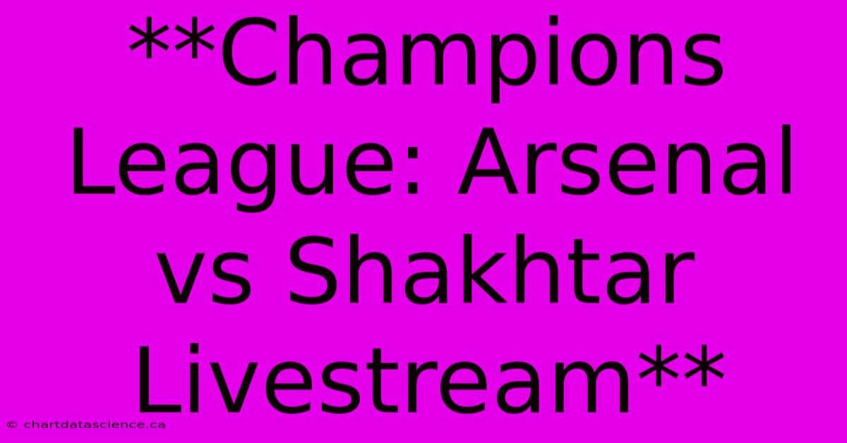 **Champions League: Arsenal Vs Shakhtar Livestream**