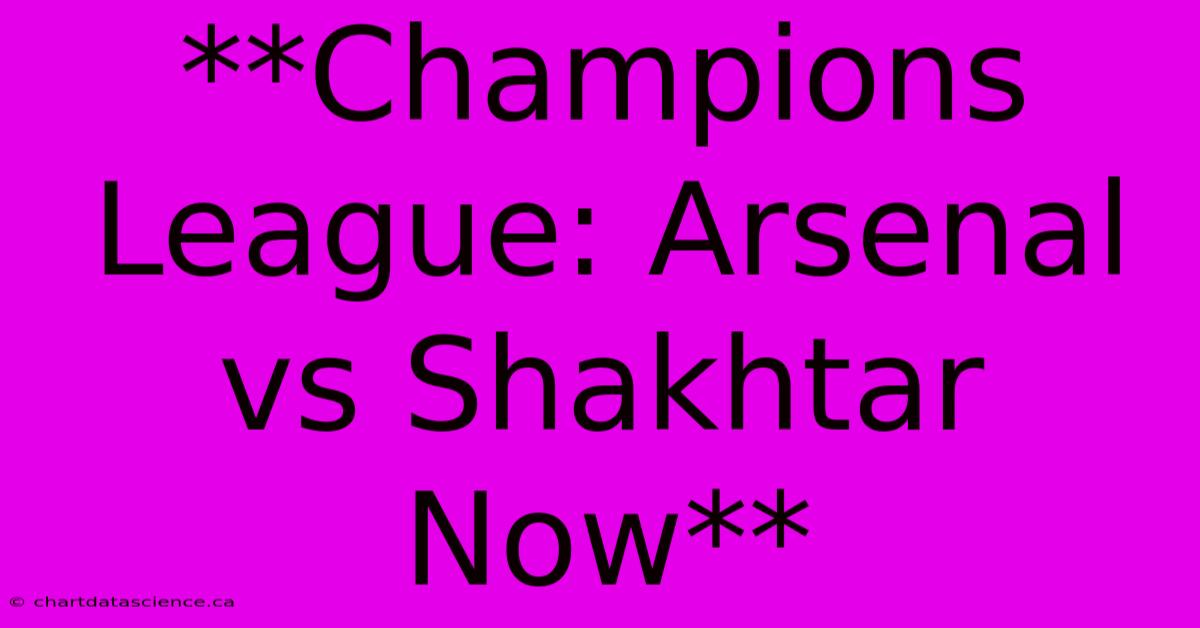 **Champions League: Arsenal Vs Shakhtar Now**