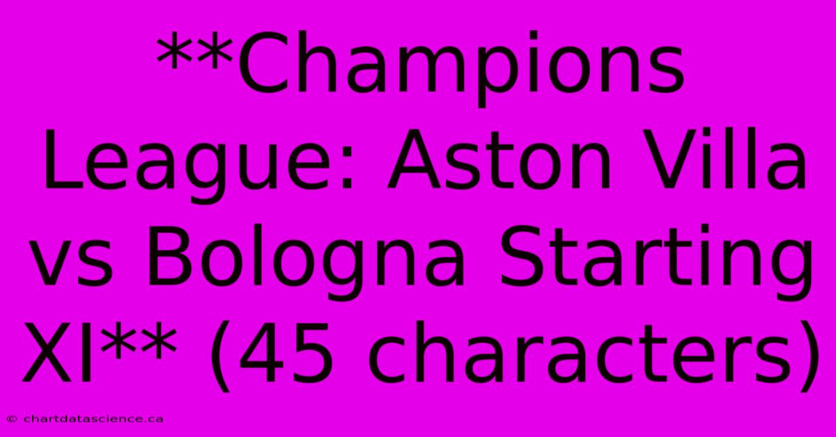 **Champions League: Aston Villa Vs Bologna Starting XI** (45 Characters)