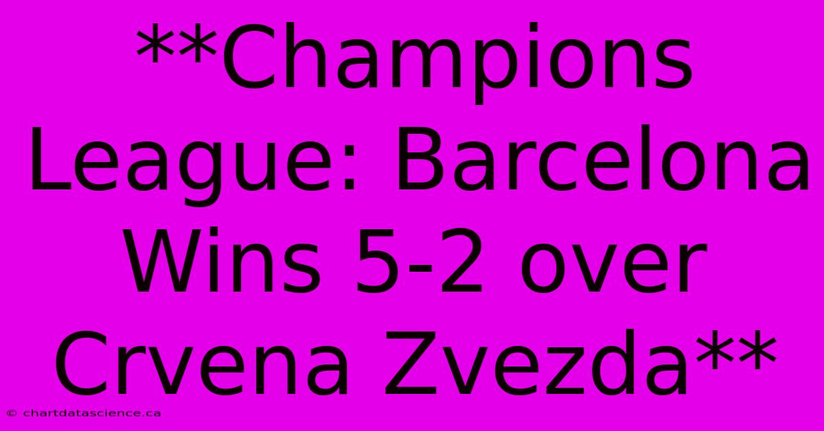 **Champions League: Barcelona Wins 5-2 Over Crvena Zvezda**