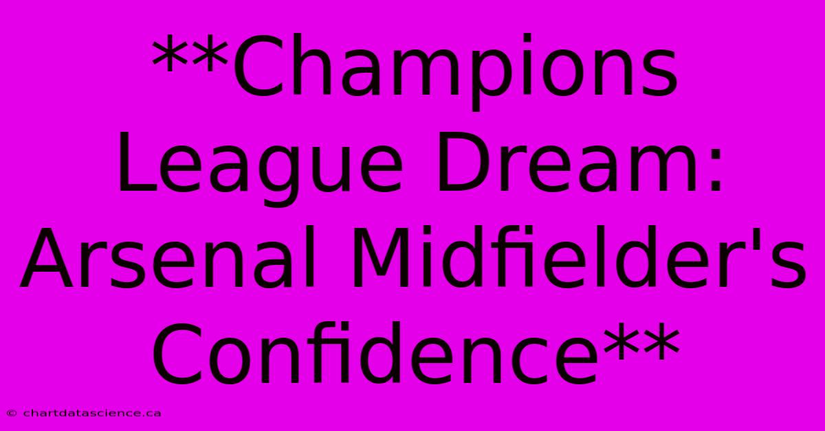 **Champions League Dream: Arsenal Midfielder's Confidence** 