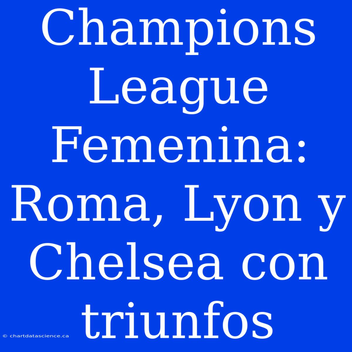 Champions League Femenina: Roma, Lyon Y Chelsea Con Triunfos